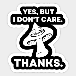 Yes, But I Don't Care. Thanks. - Funny Mushroom Sticker